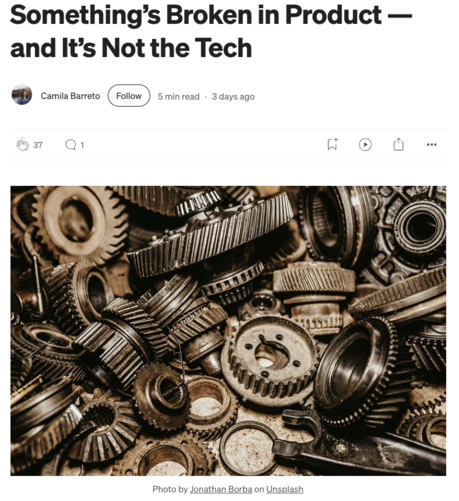 Screenshot of story by Camila Barreto with title “Something’s Broken in Product — and It’s Not the Tech” and a photo of a pile of rusty gears