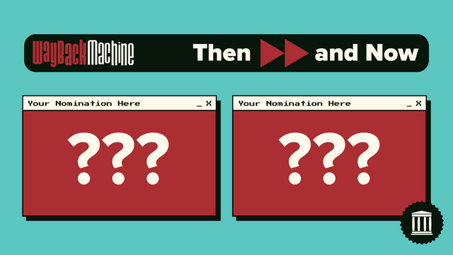 Image with text at the top that reads: "Wayback Machine, Then and Now." 
Below are two webpage-type windows, each titled "Your Nomination Here" and each containing three large question marks.