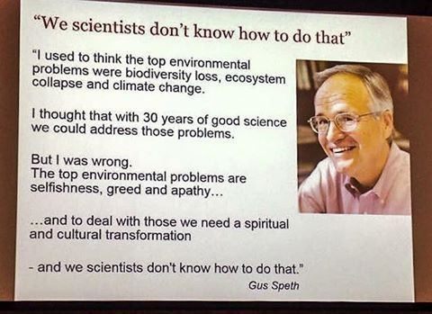 The composition is a simple, text-heavy slide design, typical of a presentation. The text is arranged in a clear, concise manner with the speaker's quote displayed prominently at the top followed by several paragraphs that outline his points. An image of Gus Speth is located on the right side of the slide. The text is left-aligned, and the font appears to be a standard sans-serif font, which is readable, allowing for an easy reading experience.

The key subject is Gus Speth. He is a fair-skinned older man with thin, graying hair, wearing glasses. His expression is pleasant and he is smiling. The image is likely a headshot or a cropped version of a wider shot.

The image is a photograph, possibly taken during a presentation or captured from a screen. The lighting in the shot is fairly even, suggesting the use of a professional camera or proper lighting set up for a presentation. The style suggests an objective presentation, aiming for clarity and directness to communicate Speth's idea. The text is clear, directly conveying his points with a plain font and simple layout.

The setting seems to be an environment in which presentations are made, such as a conference or a lecture hall. The lighting appears to be controlled, with soft shadows on the speaker's face, likely due to the light setup of the room. The background is indistinct, which keeps the focus on the speaker's face and the words on the slide, helping the audience concentrate on the message.
