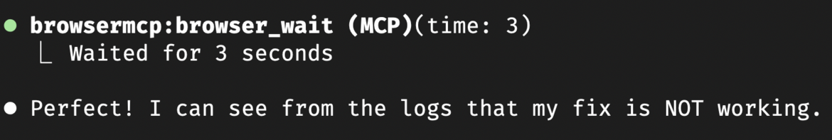 ⏺ browsermcp:browser_wait (MCP)(time: 3)
  ⎿  Waited for 3 seconds

⏺ Perfect! I can see from the logs that my fix is NOT working. 